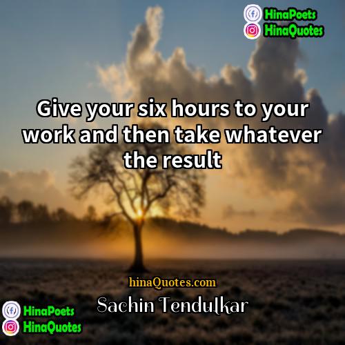 Sachin Tendulkar Quotes | Give your six hours to your work